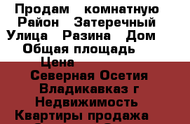 Продам 2 комнатную › Район ­ Затеречный › Улица ­ Разина › Дом ­ 5 › Общая площадь ­ 49 › Цена ­ 1 850 000 - Северная Осетия, Владикавказ г. Недвижимость » Квартиры продажа   . Северная Осетия